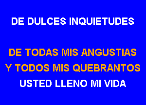 DE DULCES INQUIETUDES

DE TODAS MIS ANGUSTIAS
Y TODOS MIS QUEBRANTOS
USTED LLENO Ml VIDA