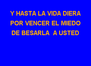 Y HASTA LA VIDA DIERA
POR VENCER EL MIEDO
DE BESARLA A USTED