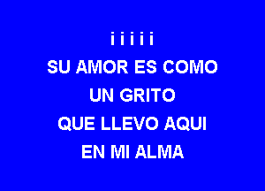 SU AMOR ES COMO
UN GRITO

QUE LLEVO AQUI
EN MI ALMA