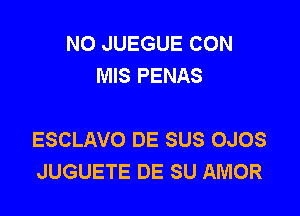 NO JUEGUE CON
MIS PENAS

ESCLAVO DE SUS OJOS
JUGUETE DE SU AMOR