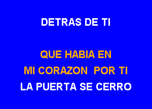 DETRAS DE Tl

QUE HABIA EN
MI CORAZON POR Tl
LA PUERTA SE CERRO