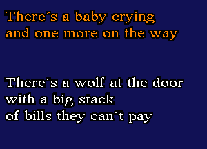 There's a baby crying
and one more on the way

There's a wolf at the door
With a big stack
of bills they canT pay