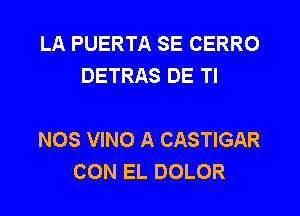 LA PUERTA SE CERRO
DETRAS DE Tl

NOS VINO A CASTIGAR
CON EL DOLOR