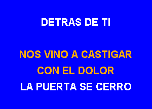 DETRAS DE Tl

NOS VINO A CASTIGAR
CON EL DOLOR
LA PUERTA SE CERRO