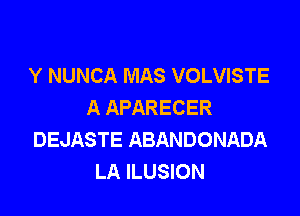 Y NUNCA MAS VOLVISTE
A APARECER

DEJASTE ABANDONADA
LA ILUSION