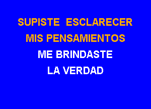 SUPISTE ESCLARECER
MIS PENSAMIENTOS
ME BRINDASTE
LA VERDAD

g