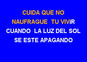 CUIDA QUE NO
NAUFRAGUE TU VIVIR
CUANDO LA LUZ DEL SOL
SE ESTE APAGANDO