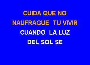 CUIDA QUE NO
NAUFRAGUE TU VIVIR
CUANDO LA LUZ

DEL SOL SE