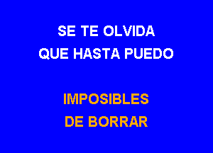 SE TE OLVIDA
QUE HASTA PUEDO

IMPOSIBLES
DE BORRAR