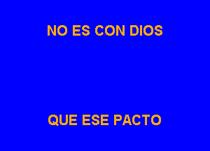 N0 ES CON DIOS

QUE ESE PACTO