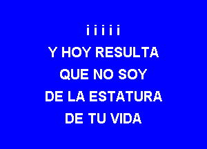 Y HOY RESULTA
QUE NO SOY

DE LA ESTATURA
DE TU VIDA