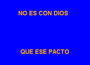 NO ES CON DIOS

QUE ESE PACTO