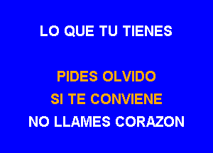 LO QUE TU TIENES

PIDES OLVIDO
SI TE CONVIENE
NO LLAMES CORAZON