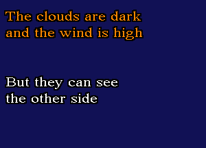The clouds are dark
and the wind is high

But they can see
the other side