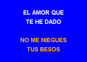 EL AMOR QUE
TE HE DADO

N0 ME NIEGUES
TUS BESOS