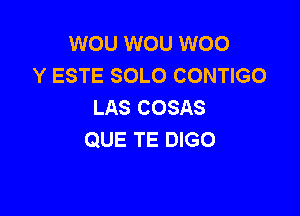 WOU WOU W00
Y ESTE SOLO CONTIGO
LAS COSAS

QUE TE DIGO