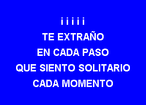 TE EXTRANO
EN CADA PASO

QUE SIENTO SOLITARIO
CADA MOMENTO