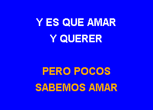 Y ES QUE AMAR
Y QUERER

PERO POCOS
SABEMOS AMAR