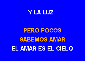 Y LA LUZ

PERO POCOS

SABEMOS AMAR
EL AMAR ES EL CIELO