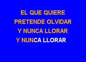 EL QUE QUIERE
PRETENDE OLVIDAR
Y NUNCA LLORAR

Y NUNCA LLORAR

g