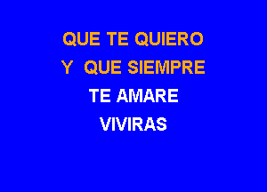 QUE TE QUIERO
Y QUE SIEMPRE
TE AMARE

VIVIRAS