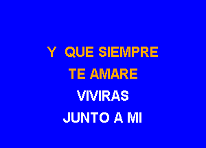 Y QUE SIEMPRE
TE AMARE

VIVIRAS
JUNTO A MI