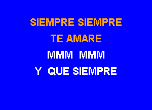 SIEMPRE SIEMPRE
TE AMARE
MMM MMM

Y QUE SIEMPRE