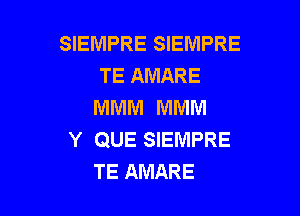 SIEMPRE SIEMPRE
TE AMARE
MMM MMM

Y QUE SIEMPRE
TE AMARE