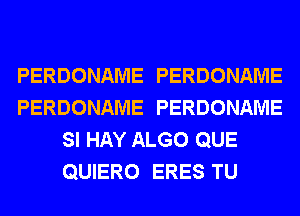 PERDONAME PERDONAME
PERDONAME PERDONAME
SI HAY ALGO QUE
QUIERO ERES TU