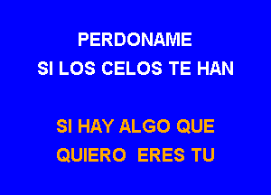 PERDONAME
SI LOS CELOS TE HAN

SI HAY ALGO QUE
QUIERO ERES TU