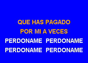 QUE HAS PAGADO
POR Ml A VECES
PERDONAME PERDONAME
PERDONAME PERDONAME