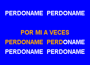 PERDONAME PERDONAME

POR Ml A VECES
PERDONAME PERDONAME
PERDONAME PERDONAME