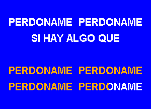 PERDONAME PERDONAME
SI HAY ALGO QUE

PERDONAME PERDONAME
PERDONAME PERDONAME