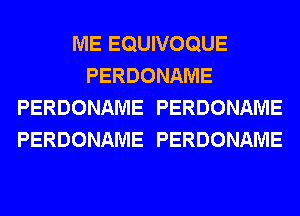 ME EQUIVOQUE
PERDONAME
PERDONAME PERDONAME
PERDONAME PERDONAME