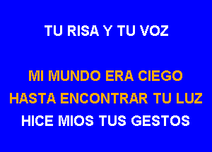 TU RISA Y TU VOZ

Ml MUNDO ERA CIEGO
HASTA ENCONTRAR TU LUZ
HICE MIOS TUS GESTOS