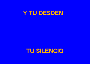 Y TU DESDEN

TU SILENCIO