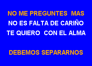 N0 ME PREGUNTES MAS
N0 ES FALTA DE CARING
TE QUIERO CON EL ALMA

DEBEMOS SEPARARNOS