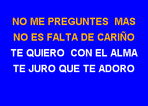 N0 ME PREGUNTES MAS
N0 ES FALTA DE CARING
TE QUIERO CON EL ALMA
TE JURO QUE TE ADORO