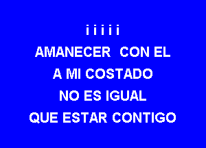 AMANECER CON EL
A Ml COSTADO

NO ES IGUAL
QUE ESTAR CONTIGO