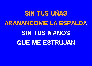 SIN TUS UNAS
ARANANDOME LA ESPALDA
SIN TUS MANOS

QUE ME ESTRUJAN