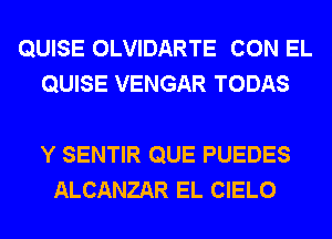 QUISE OLVIDARTE CON EL
QUISE VENGAR TODAS

Y SENTIR QUE PUEDES
ALCANZAR EL CIELO