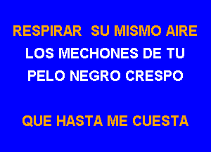 RESPIRAR SU MISMO AIRE
LOS MECHONES DE TU
PELO NEGRO CRESPO

QUE HASTA ME CUESTA