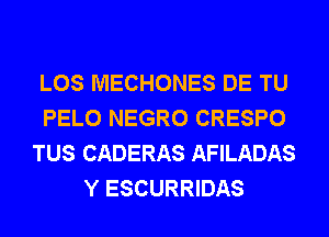 LOS MECHONES DE TU
PELO NEGRO CRESPO
TUS CADERAS AFILADAS
Y ESCURRIDAS