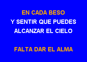 EN CADA BESO
Y SENTIR QUE PUEDES
ALCANZAR EL CIELO

FALTA DAR EL ALMA l