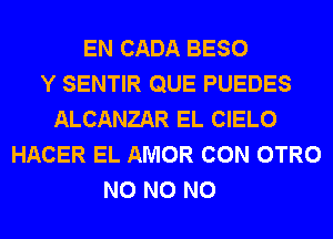 EN CADA BESO
Y SENTIR QUE PUEDES
ALCANZAR EL CIELO
HACER EL AMOR CON OTRO
N0 N0 N0