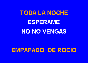 TODA LA NOCHE
ESPERAME
NO NO VENGAS

EMPAPADO DE ROCIO