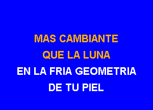 MAS CAMBIANTE
QUE LA LUNA

EN LA FRIA GEOMETRIA
DE TU PIEL