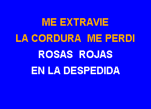 ME EXTRAVIE
LA CORDURA ME PERDI
ROSAS ROJAS
EN LA DESPEDIDA