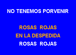 N0 TENEMOS PORVENIR

ROSAS ROJAS
EN LA DESPEDIDA
ROSAS ROJAS