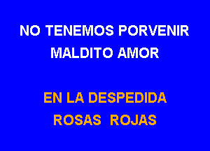 N0 TENEMOS PORVENIR
MALDITO AMOR

EN LA DESPEDIDA
ROSAS ROJAS